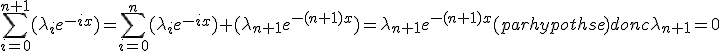 3$\Bigsum_{i=0}^{n+1}(\lambda_{i}e^{-ix}) = \Bigsum_{i=0}^n(\lambda_{i}e^{-ix}) + (\lambda_{n+1}e^{-(n+1)x}) = \lambda_{n+1}e^{-(n+1)x} (par hypothse) donc \lambda_{n+1}=0